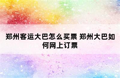 郑州客运大巴怎么买票 郑州大巴如何网上订票